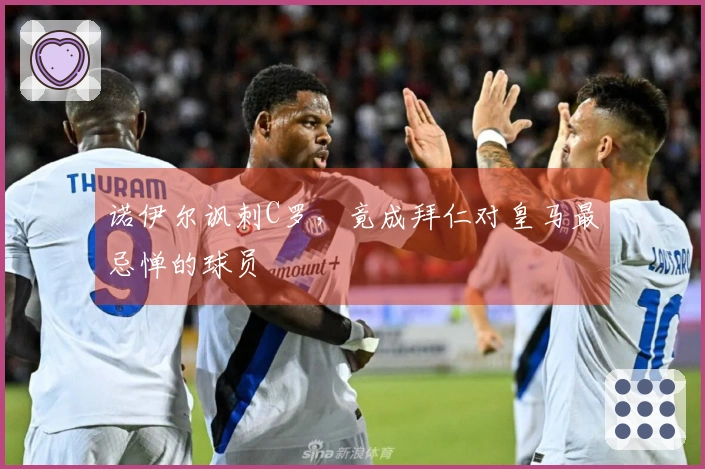 诺伊尔讽刺C罗，竟成拜仁对皇马最忌惮的球员