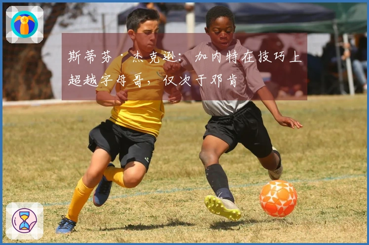 斯蒂芬·杰克逊：加内特在技巧上超越字母哥，仅次于邓肯
