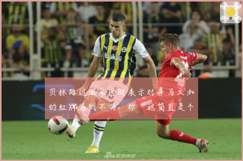 贝林路过混采区时表示对卡马文加的红牌感到不满，称“这简直是个笑话”