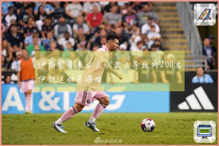伊朗官员表示美以袭击导致约200名伊朗运动员遇难