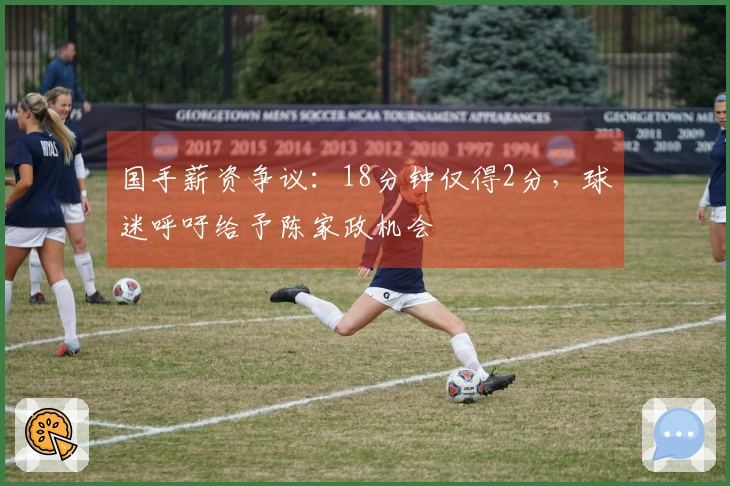 国手薪资争议：18分钟仅得2分，球迷呼吁给予陈家政机会