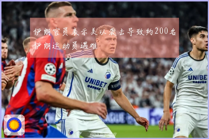 伊朗官员表示美以袭击导致约200名伊朗运动员遇难