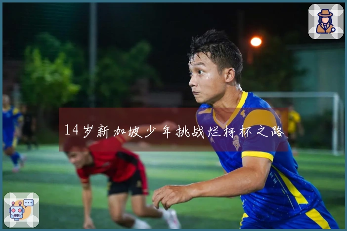 14岁新加坡少年挑战烂柯杯之路