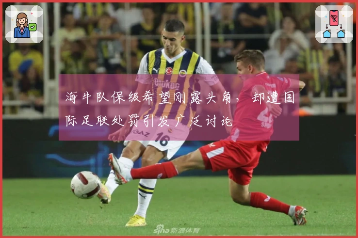 海牛队保级希望刚露头角，却遭国际足联处罚引发广泛讨论