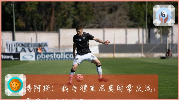 博阿斯：我与穆里尼奥时常交流，尊重彼此的球队