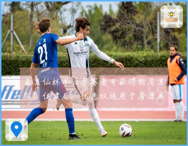 南京仙林半马参赛者可获得购房津贴！住建局：优惠仅适用于房源库存内