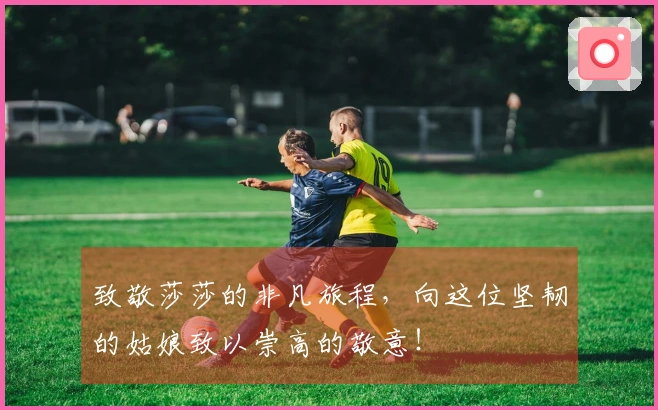 致敬莎莎的非凡旅程，向这位坚韧的姑娘致以崇高的敬意！