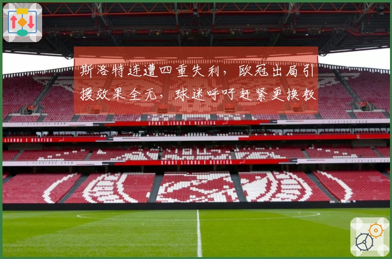 斯洛特连遭四重失利，欧冠出局引援效果全无，球迷呼吁赶紧更换教练