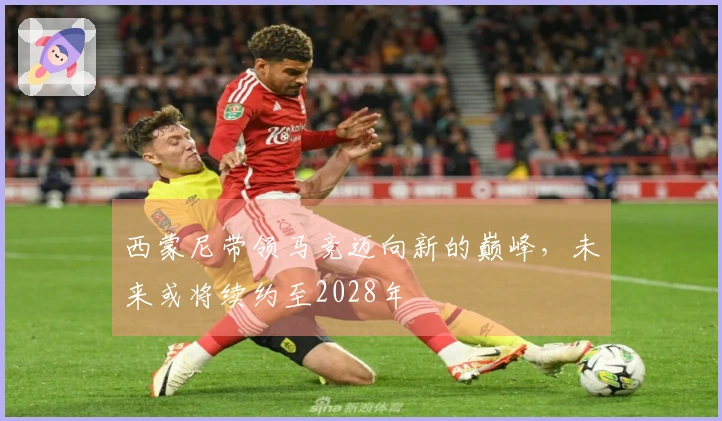 西蒙尼带领马竞迈向新的巅峰，未来或将续约至2028年