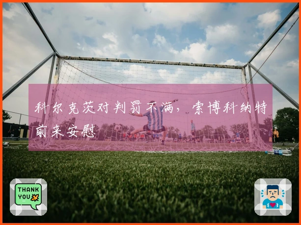 科尔克茨对判罚不满，索博科纳特前来安慰