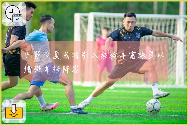巴萨今夏或将引入经验丰富球员以增强年轻阵容