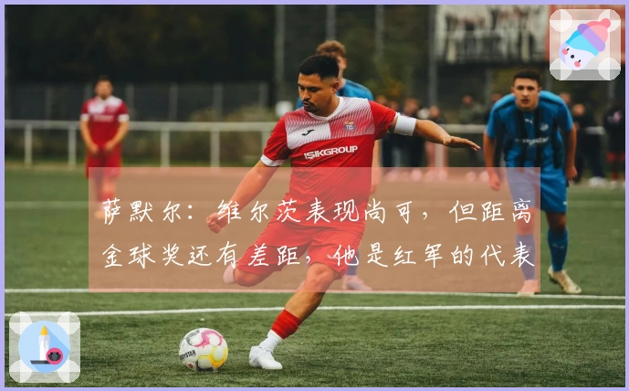 萨默尔：维尔茨表现尚可，但距离金球奖还有差距，他是红军的代表。