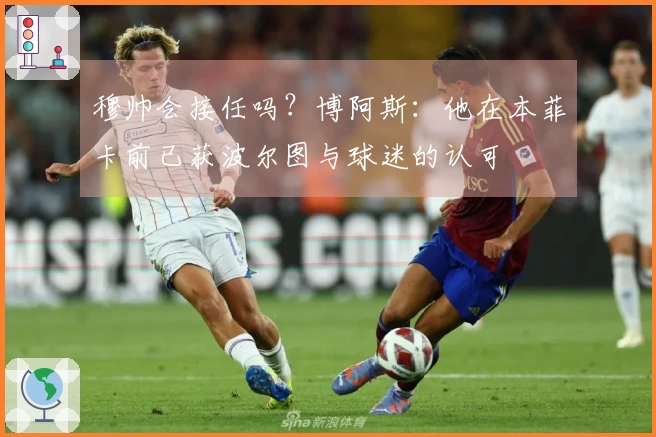 穆帅会接任吗？博阿斯：他在本菲卡前已获波尔图与球迷的认可