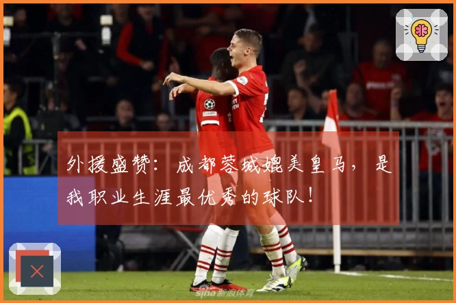 外援盛赞：成都蓉城媲美皇马，是我职业生涯最优秀的球队！
