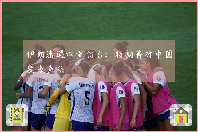 伊朗遭遇四重打击：特朗普对中国发表声明