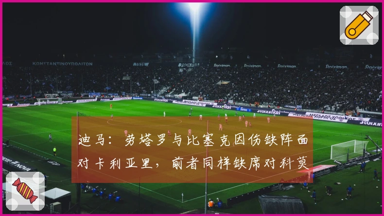 迪马：劳塔罗与比塞克因伤缺阵面对卡利亚里，前者同样缺席对科莫之战