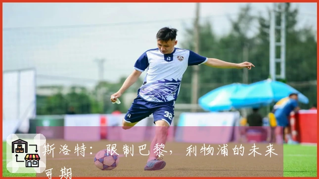 斯洛特：限制巴黎，利物浦的未来可期