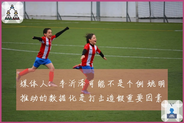 媒体人：李沂泽可能不是个例 姚明推动的数据化是打击造假重要因素